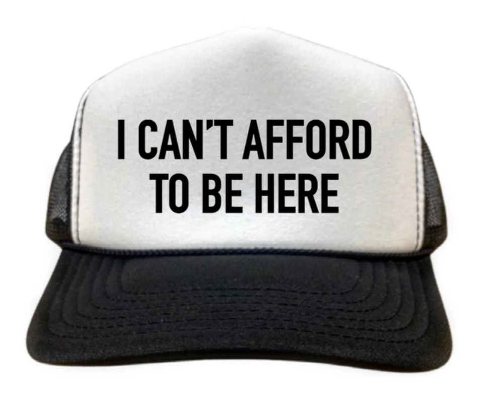 I Can't Afford To Be Here Trucker Hat