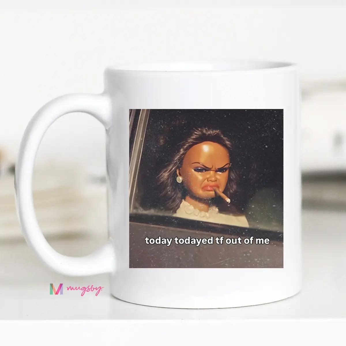 Funny Meme Coffee Mug Today Todayed Tf Out of Me