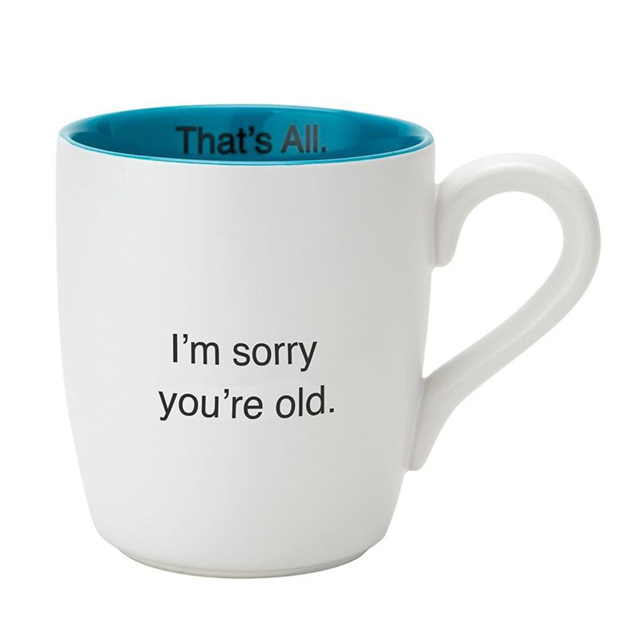 That's All Mug - Sorry You're Old