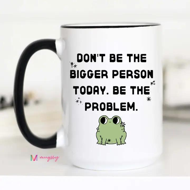 Don't Be the Bigger Person - Coffee Mug